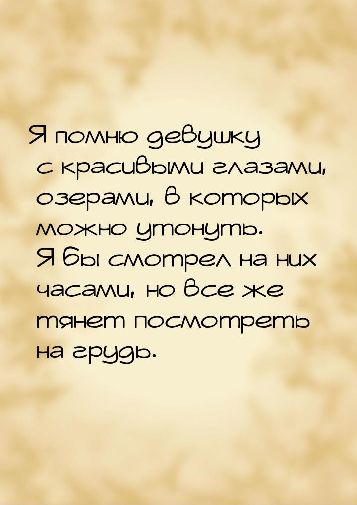 Я помню девушку с красивыми глазами, озерами, в которых можно утонуть. Я бы смотрел на них