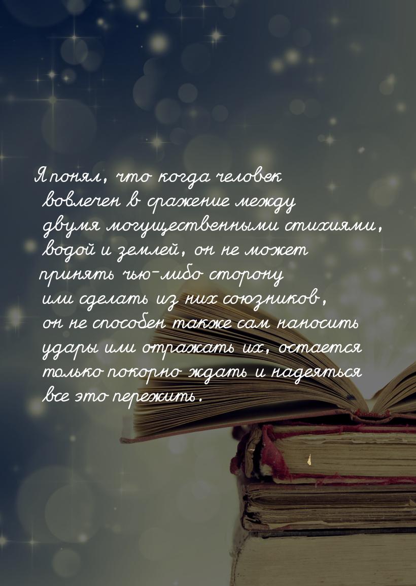 Я понял, что когда человек вовлечен в сражение между двумя могущественными стихиями, водой