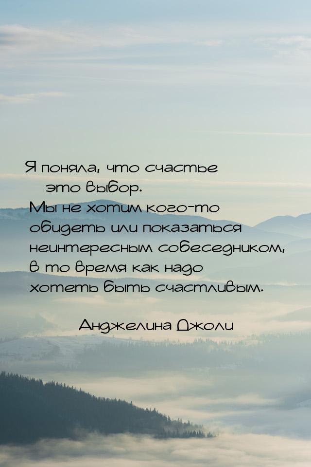 Я поняла, что счастье – это выбор. Мы не хотим кого-то обидеть или показаться неинтересным