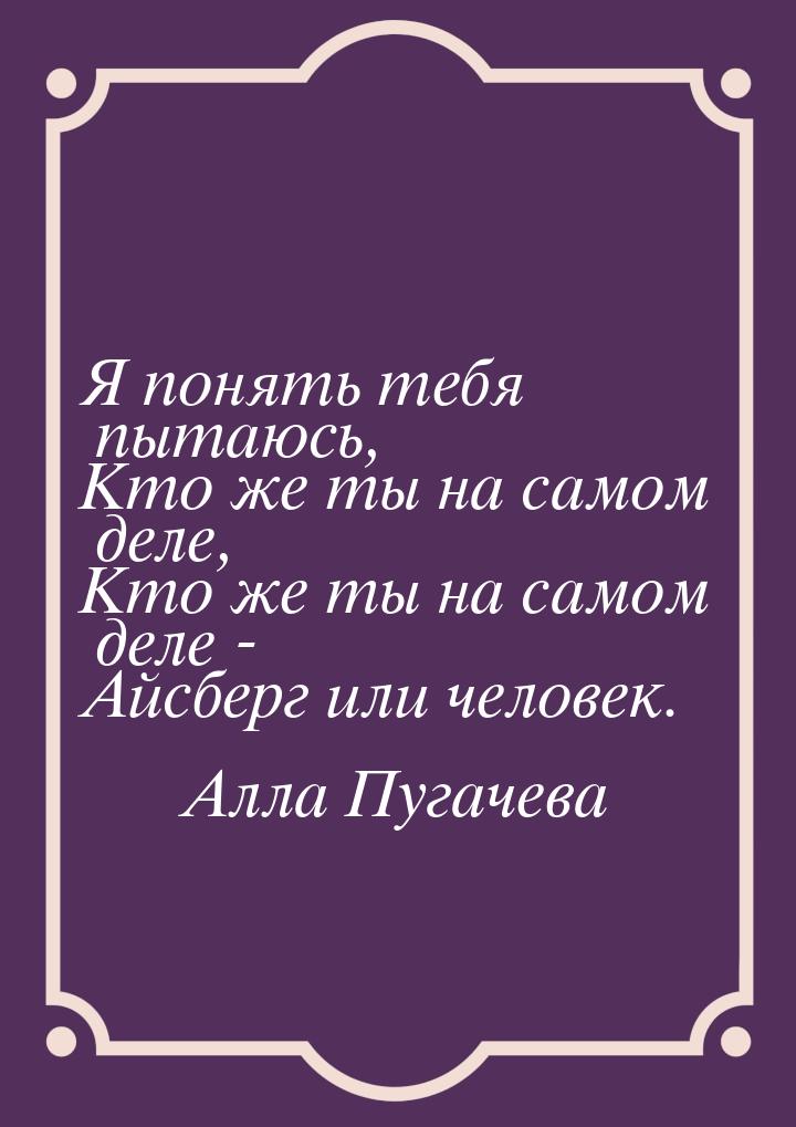 Я понять тебя пытаюсь, Кто же ты на самом деле, Кто же ты на самом деле - Айсберг или чело