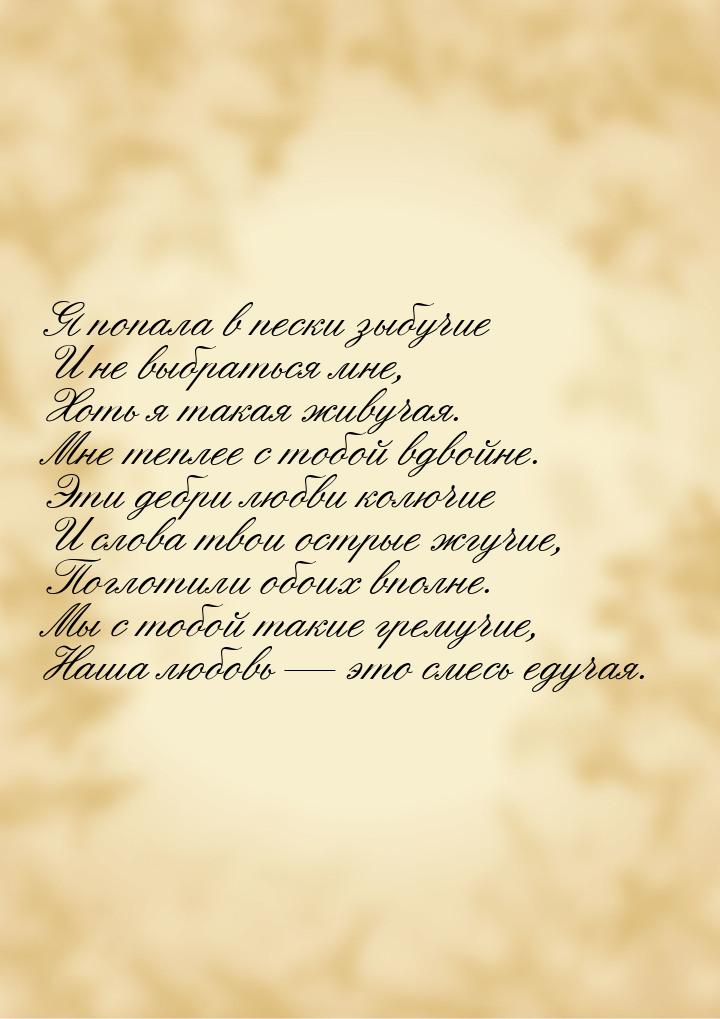 Я попала в пески зыбучие И не выбраться мне, Хоть я такая живучая. Мне теплее с тобой вдво