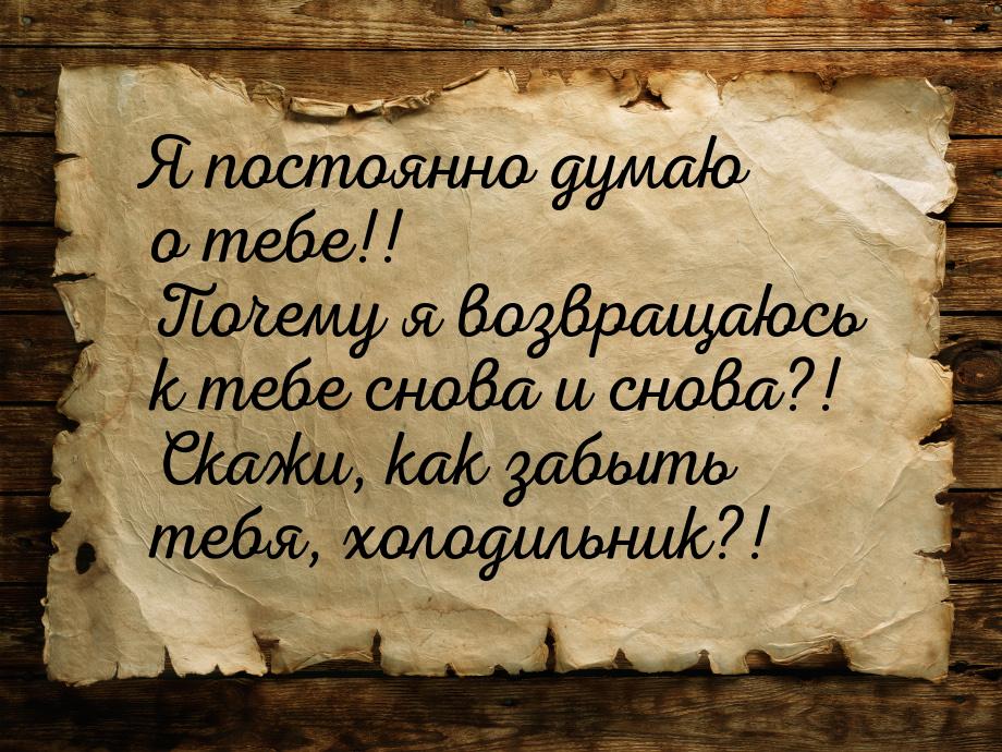 Я постоянно думаю о тебе!! Почему я возвращаюсь к тебе снова и снова?! Скажи, как забыть т