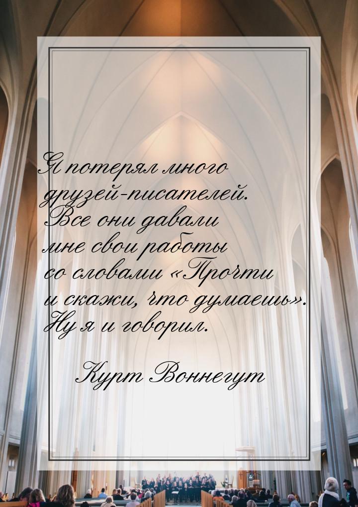 Я потерял много друзей-писателей. Все они давали мне свои работы со словами «Прочти и скаж