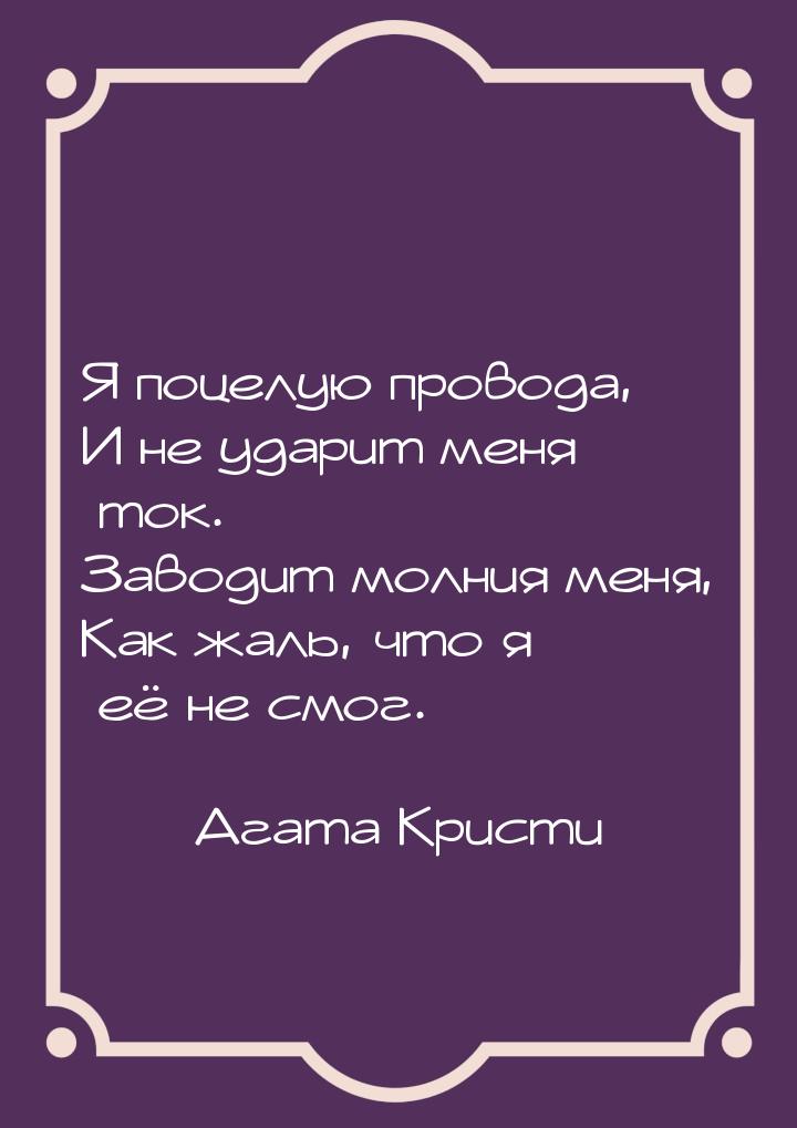 Я поцелую провода, И не ударит меня ток. Заводит молния меня, Как жаль, что я её не смог.