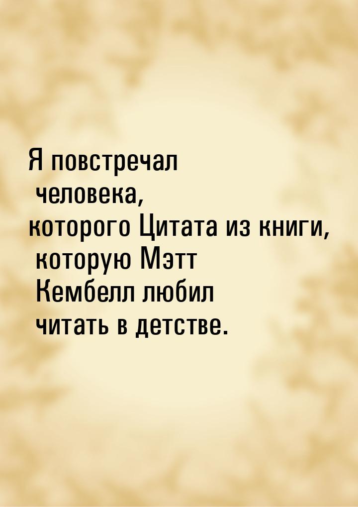 Я повстречал человека, которого Цитата из книги, которую Мэтт Кембелл любил читать в детст