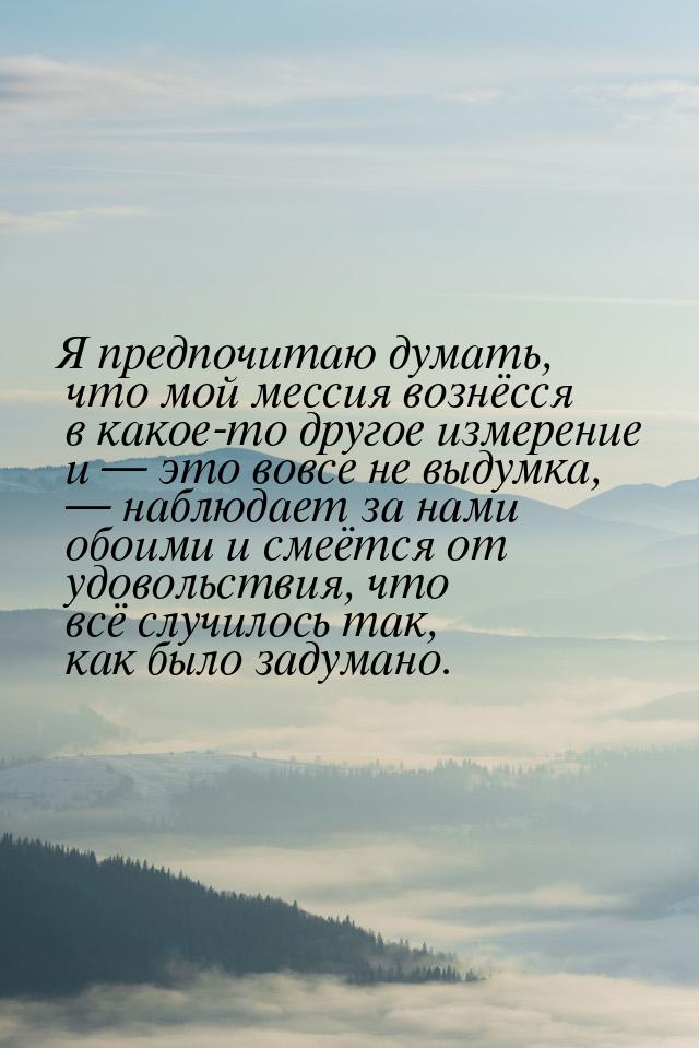 Я предпочитаю думать, что мой мессия вознёсся в какое-то другое измерение и  это во