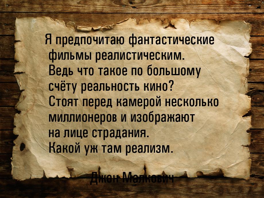 Я предпочитаю фантастические фильмы реалистическим. Ведь что такое по большому счёту реаль