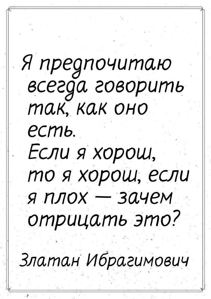 Я предпочитаю всегда говорить так, как оно есть. Если я хорош, то я хорош, если я плох — з