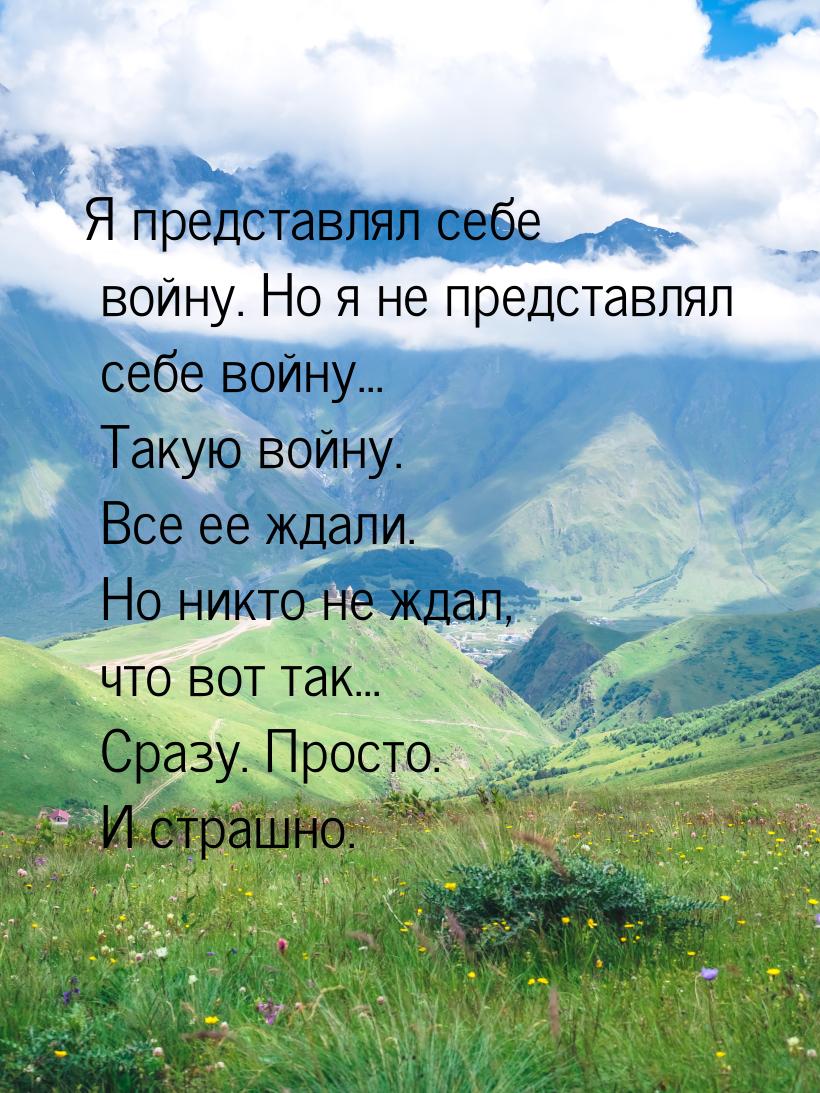 Я представлял себе войну. Но я не представлял себе войну... Такую войну. Все ее ждали. Но 