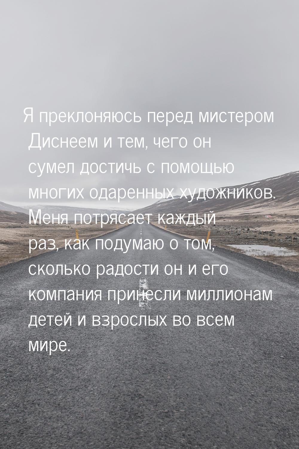 Я преклоняюсь перед мистером Диснеем и тем, чего он сумел достичь с помощью многих одаренн