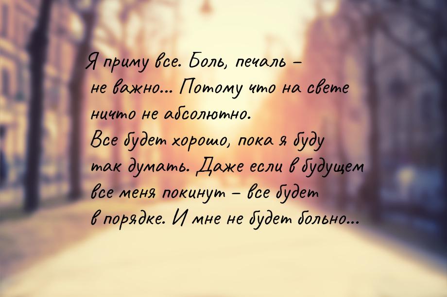 Я приму все. Боль, печаль – не важно... Потому что на свете ничто не абсолютно. Все будет 