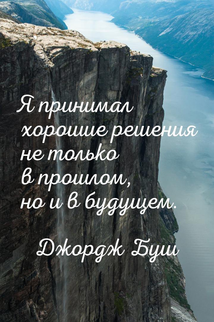 Я принимал хорошие решения не только в прошлом, но и в будущем.