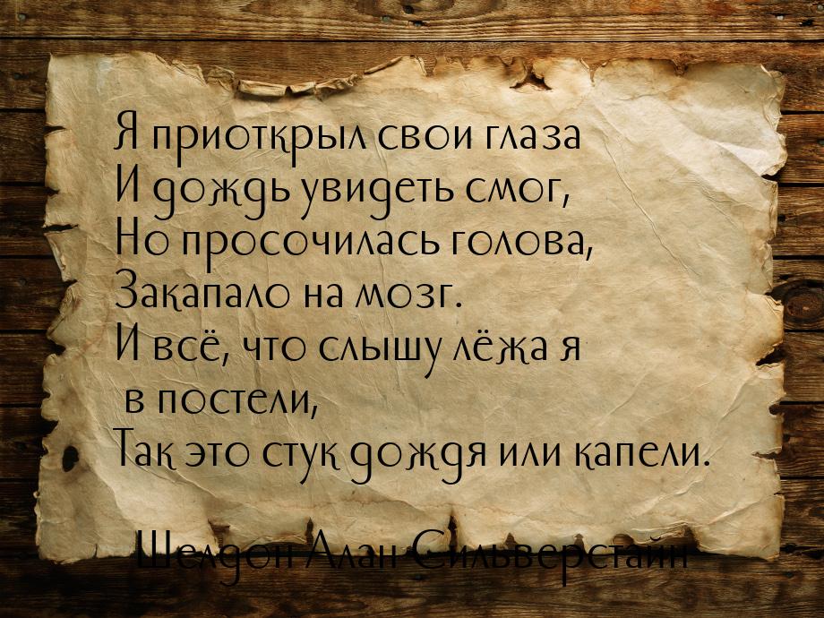 Я приоткрыл свои глаза И дождь увидеть смог, Но просочилась голова, Закапало на мозг. И вс