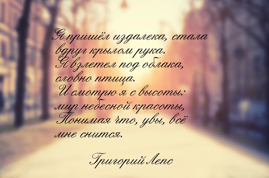 Я пришёл издалека, стала вдруг крылом рука.  Я взлетел под облака, словно птица.  И смотрю