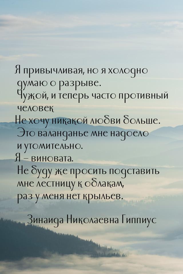 Я привычливая, но я холодно думаю о разрыве. Чужой, и теперь часто противный человек… Не х