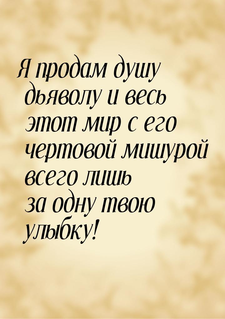 Я продам душу дьяволу и весь этот мир с его чертовой мишурой всего лишь за одну твою улыбк