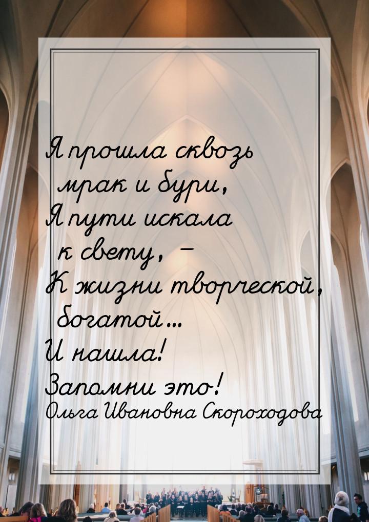 Я прошла сквозь мрак и бури, Я пути искала к свету, – К жизни творческой, богатой... И наш