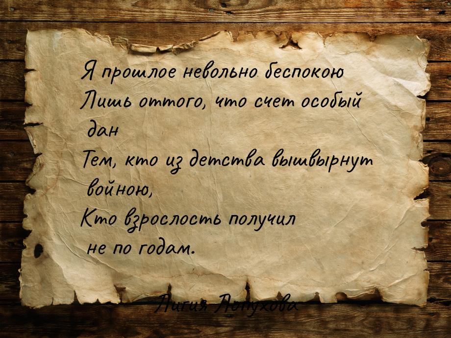 Я прошлое невольно беспокою Лишь оттого, что счет особый дан Тем, кто из детства вышвырнут