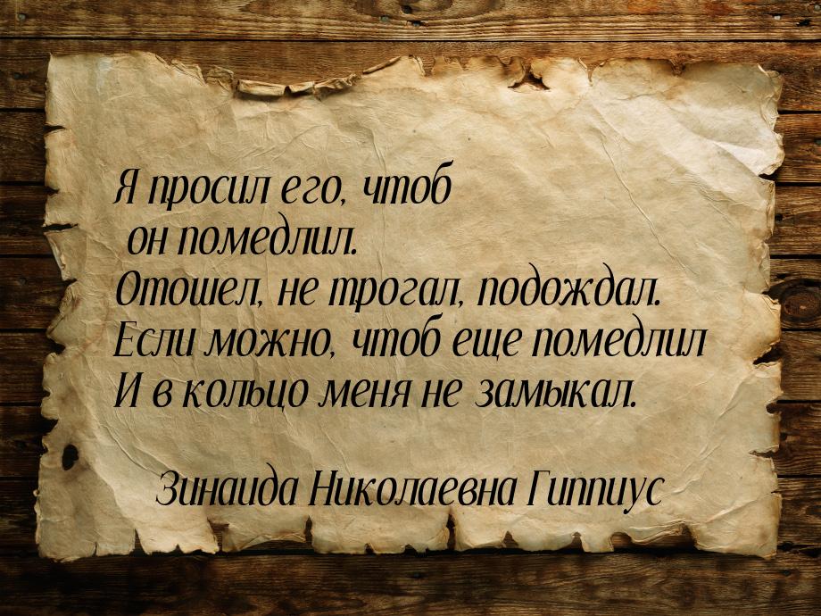 Я просил его, чтоб он помедлил. Отошел, не трогал, подождал. Если можно, чтоб еще помедлил