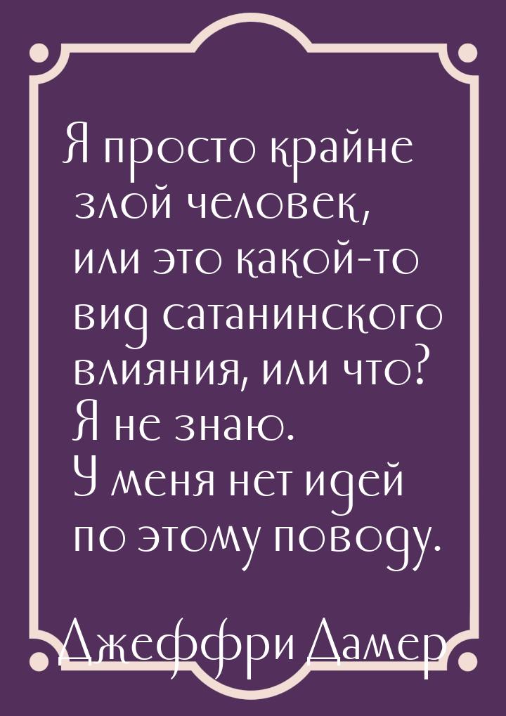 Я просто крайне злой человек, или это какой-то вид сатанинского влияния, или что? Я не зна