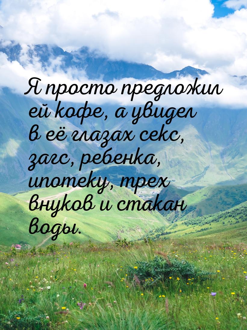 Я просто предложил ей кофе, а увидел в её глазах секс, загс, ребенка, ипотеку, трех внуков