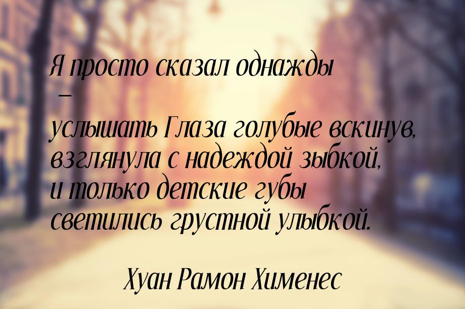 Я просто сказал однажды — услышать Глаза голубые вскинув, взглянула с надеждой зыбкой, и т