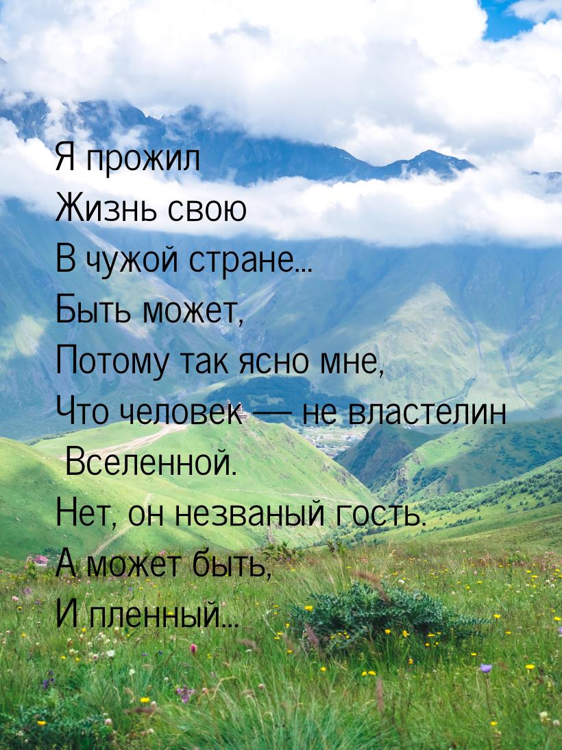 Я прожил Жизнь свою В чужой стране… Быть может, Потому так ясно мне, Что человек  н