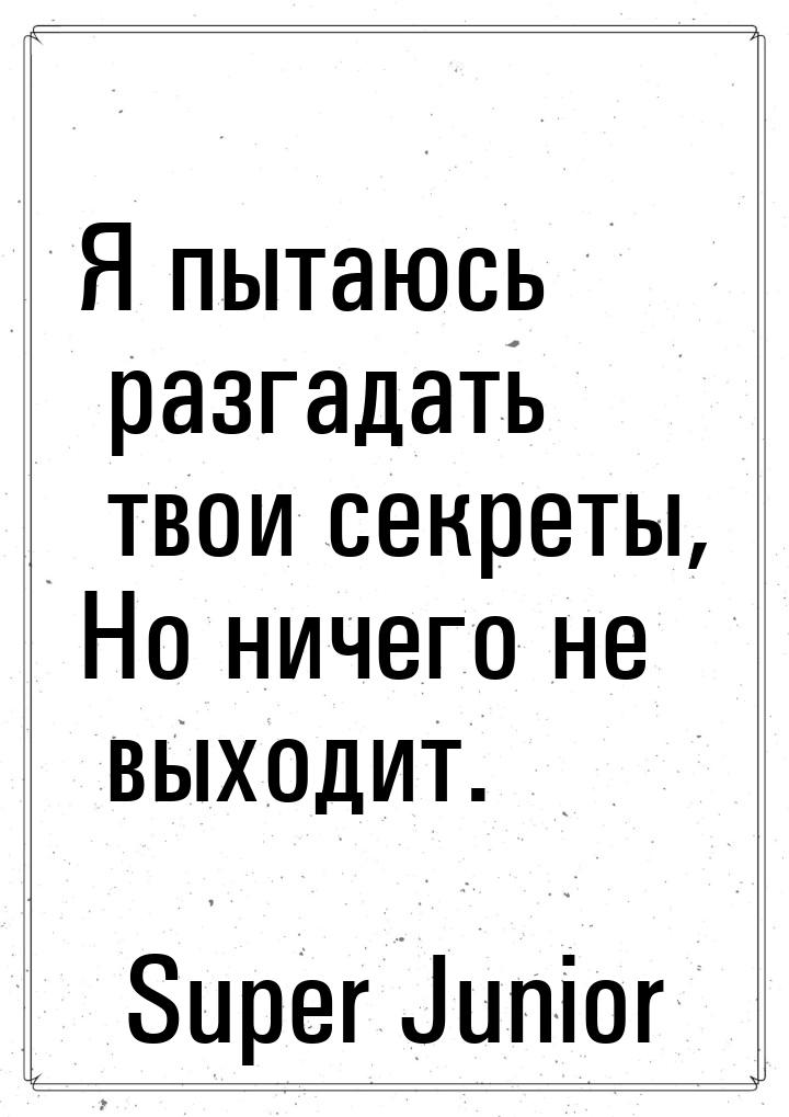 Я пытаюсь разгадать твои секреты, Но ничего не выходит.