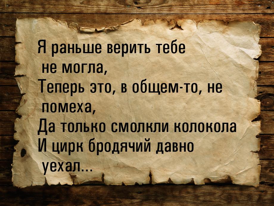 Я раньше верить тебе не могла, Теперь это, в общем-то, не помеха, Да только смолкли колоко