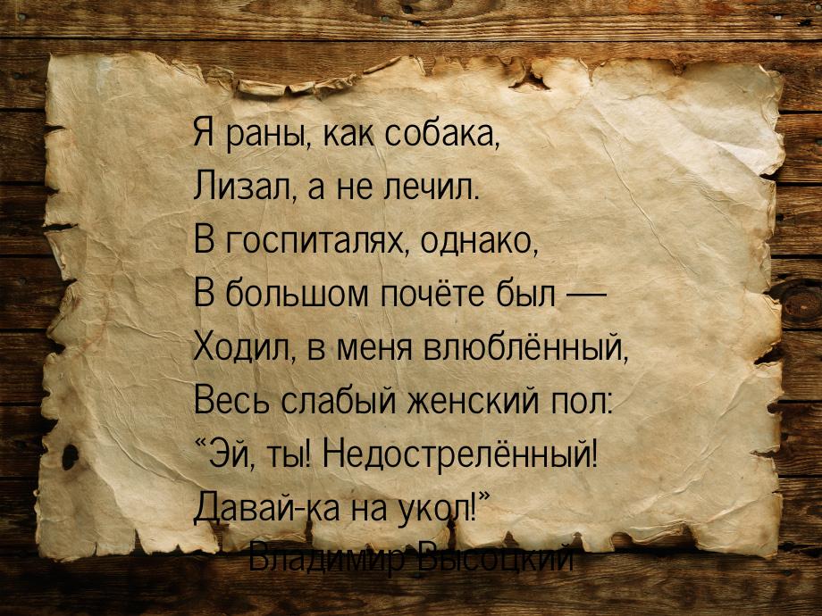 Я раны, как собака, Лизал, а не лечил. В госпиталях, однако, В большом почёте был — Ходил,