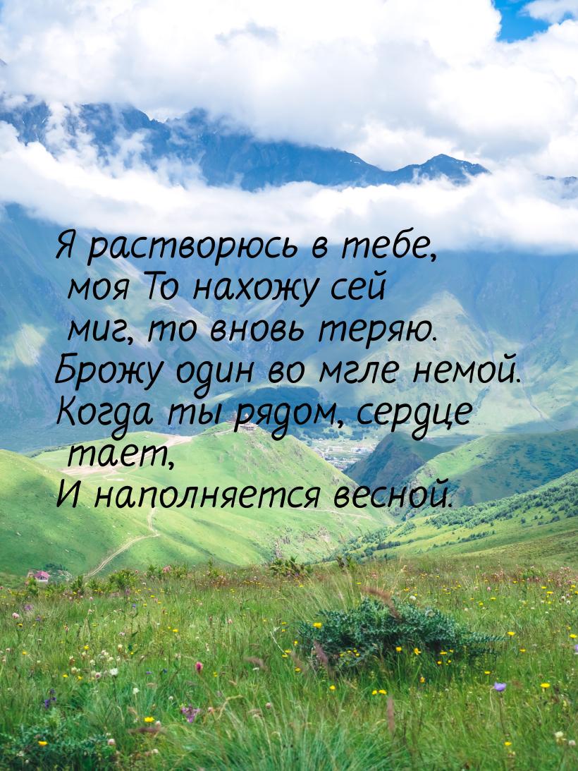 Я растворюсь в тебе, моя То нахожу сей миг, то вновь теряю. Брожу один во мгле немой. Когд