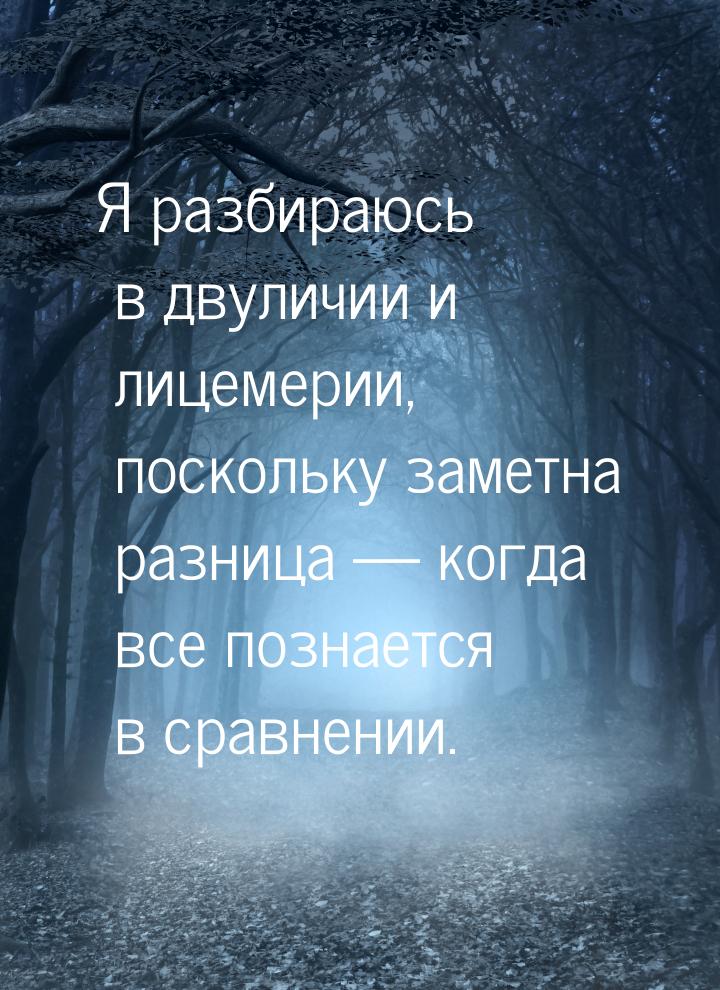 Я разбираюсь в двуличии и лицемерии, поскольку заметна разница  когда все познается