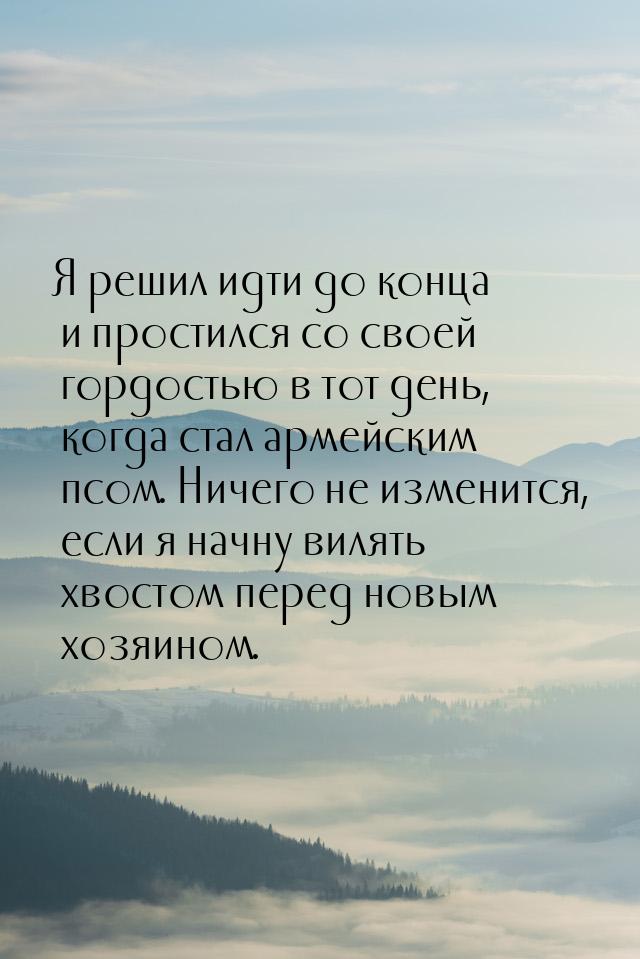 Я решил идти до конца и простился со своей гордостью в тот день, когда стал армейским псом