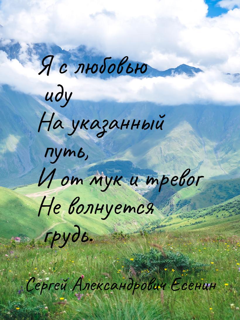 Я с любовью иду На указанный путь, И от мук и тревог Не волнуется грудь.