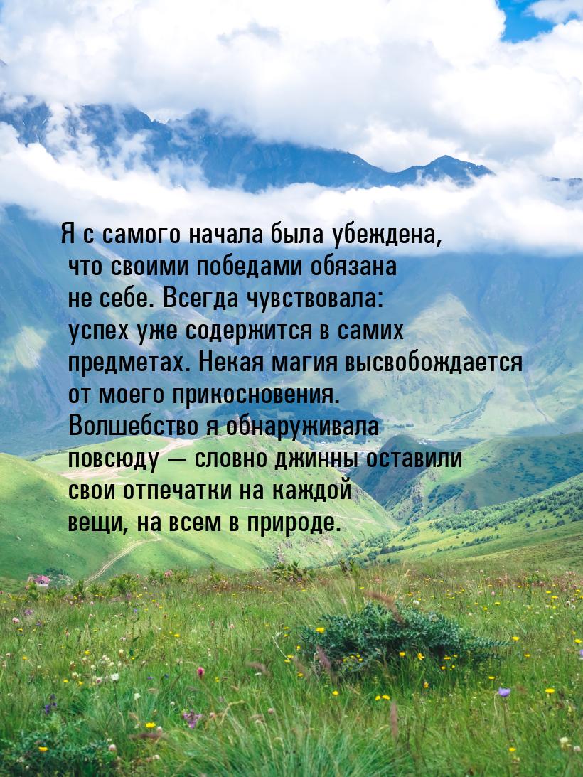 Я с самого начала была убеждена, что своими победами обязана не себе. Всегда чувствовала: 