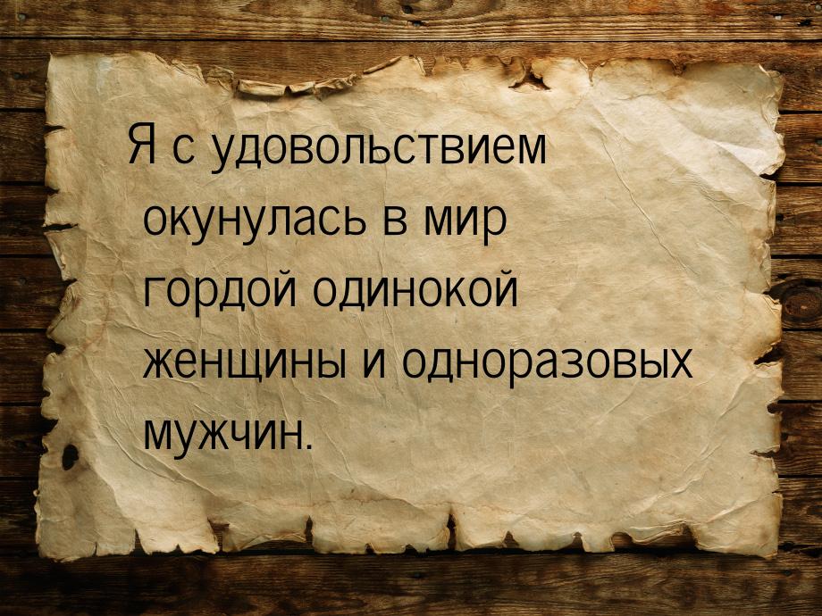 Я с удовольствием окунулась в мир гордой одинокой женщины и одноразовых мужчин.