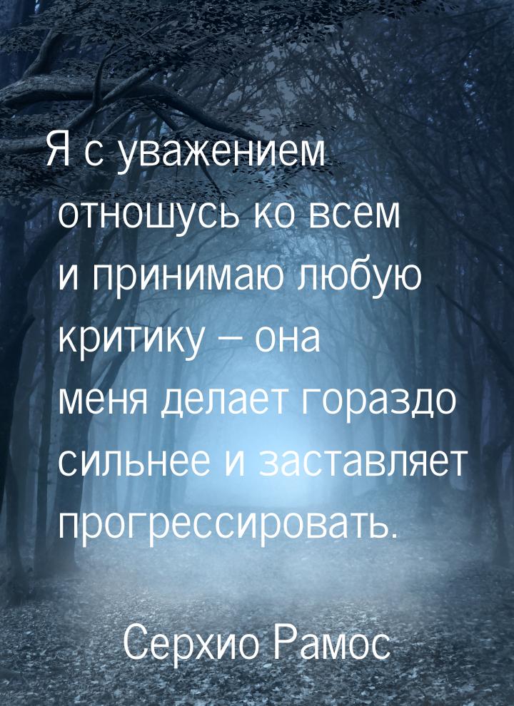 Я с уважением отношусь ко всем и принимаю любую критику – она меня делает гораздо сильнее 