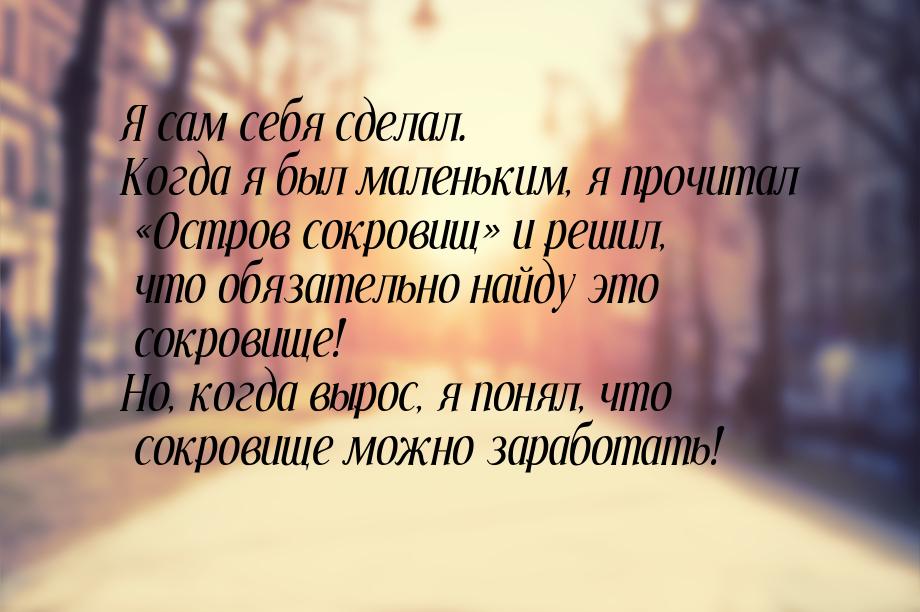 Я сам себя сделал. Когда я был маленьким, я прочитал Остров сокровищ и решил