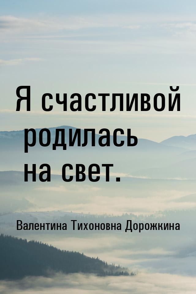 Я счастливой родилась на свет.