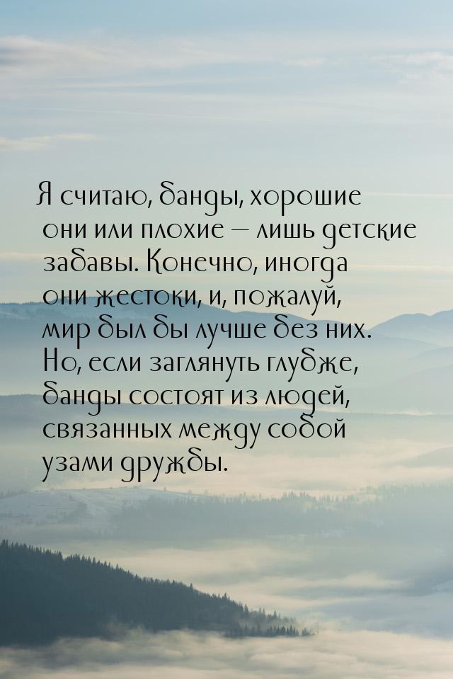 Я считаю, банды, хорошие они или плохие  лишь детские забавы. Конечно, иногда они ж