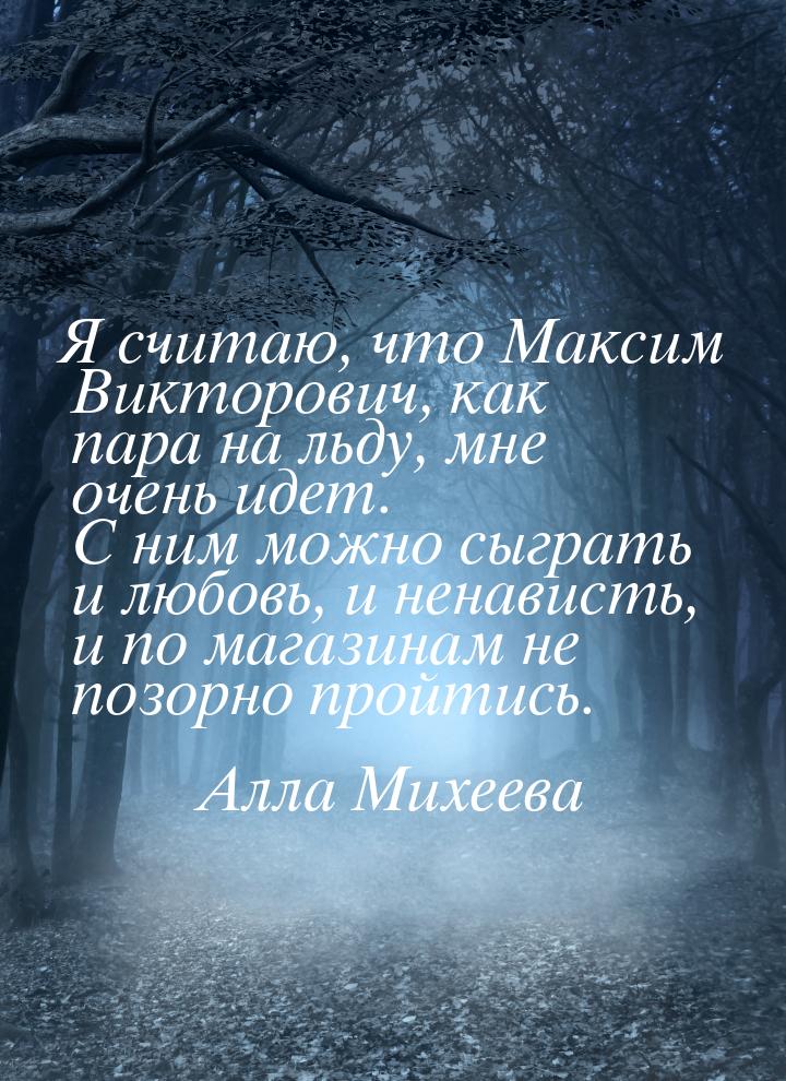Я считаю, что Максим Викторович, как пара на льду, мне очень идет. С ним можно сыграть и л