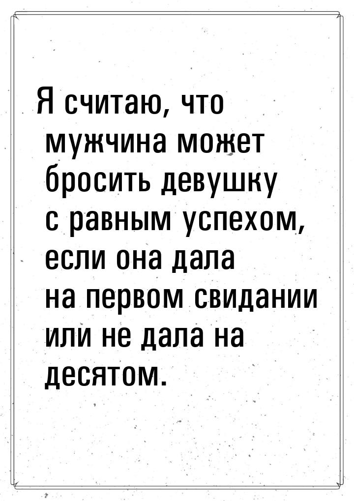 Я считаю, что мужчина может бросить девушку с равным успехом, если она дала на первом свид