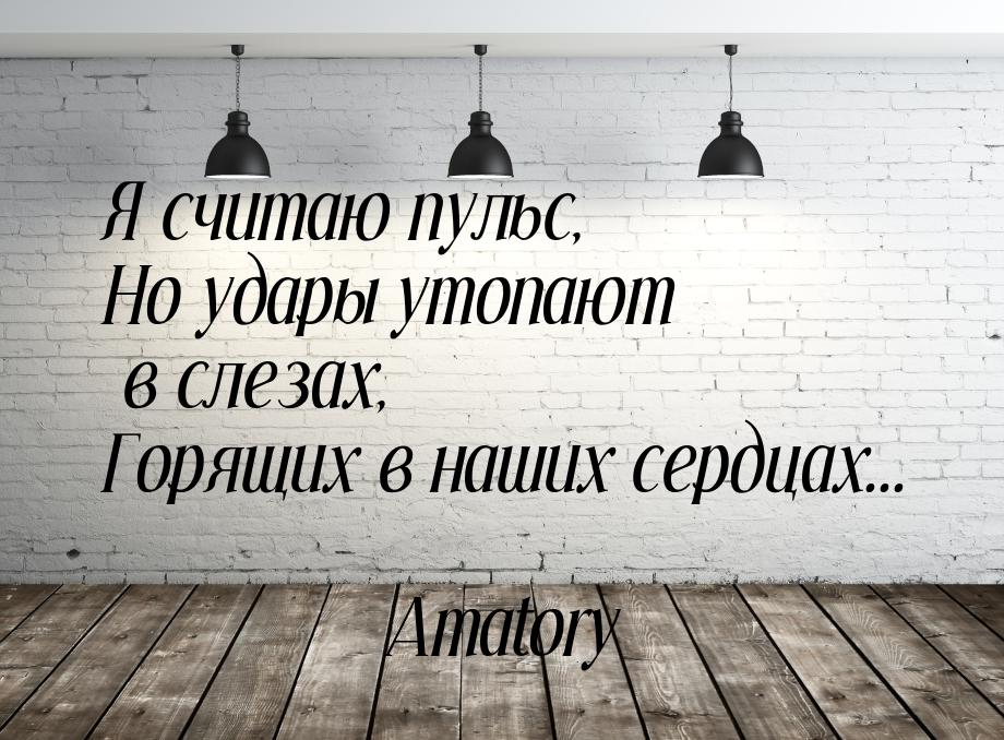 Я считаю пульс, Но удары утопают в слезах, Горящих в наших сердцах...