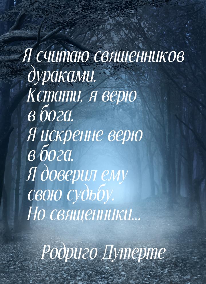 Я считаю священников дураками. Кстати, я верю в бога. Я искренне верю в бога. Я доверил ем