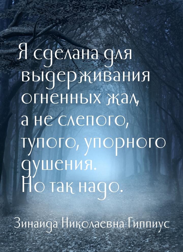 Я сделана для выдерживания огненных жал, а не слепого, тупого, упорного душения. Но так на