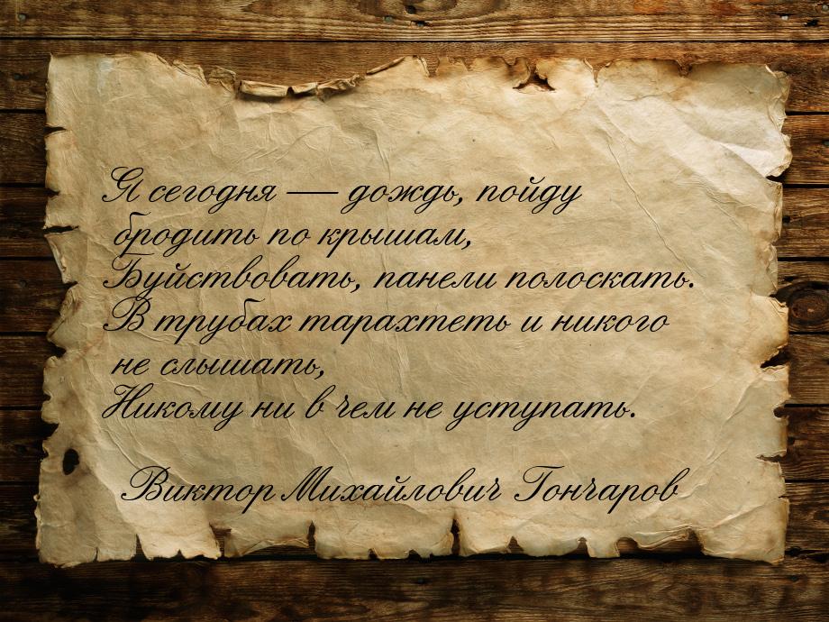 Я сегодня  дождь, пойду бродить по крышам, Буйствовать, панели полоскать. В трубах 