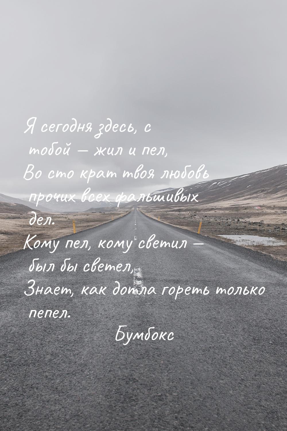 Я сегодня здесь, с тобой  жил и пел, Во сто крат твоя любовь прочих всех фальшивых 