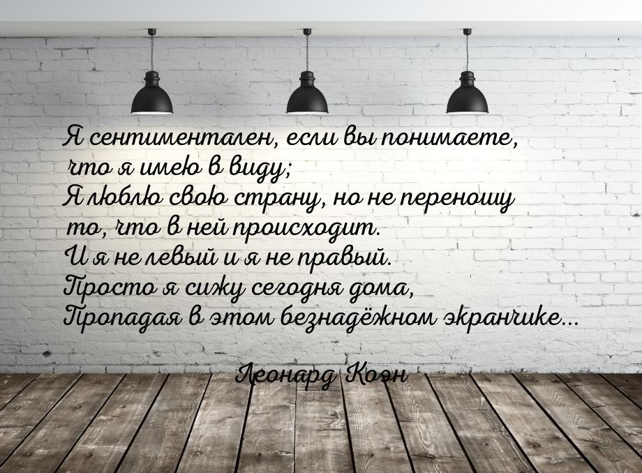 Я сентиментален, если вы понимаете, что я имею в виду; Я люблю свою страну, но не переношу