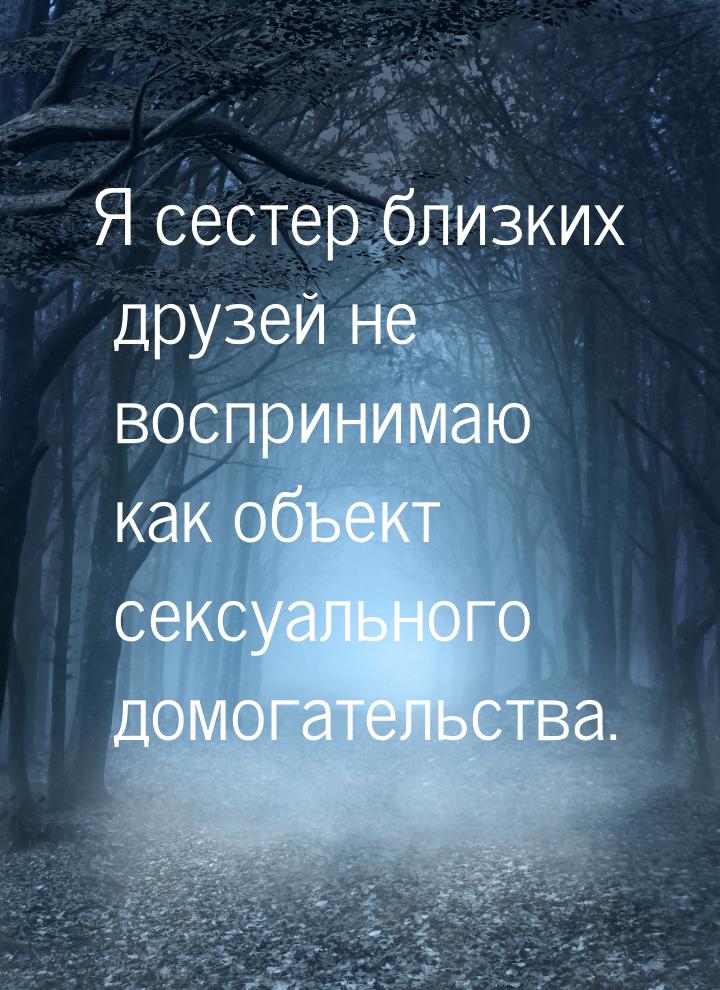 Я сестер близких друзей не воспринимаю как объект сексуального домогательства.