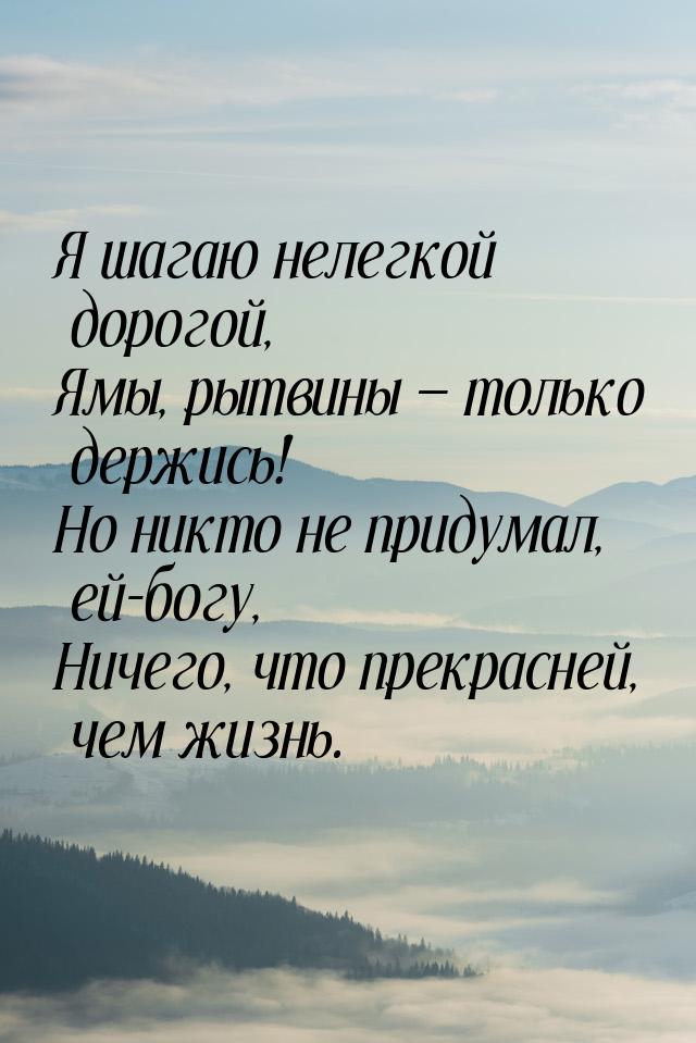 Я шагаю нелегкой дорогой, Ямы, рытвины  только держись! Но никто не придумал, ей-бо